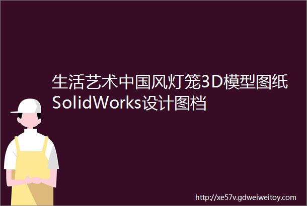 生活艺术中国风灯笼3D模型图纸SolidWorks设计图档